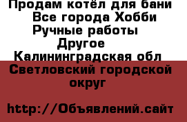 Продам котёл для бани  - Все города Хобби. Ручные работы » Другое   . Калининградская обл.,Светловский городской округ 